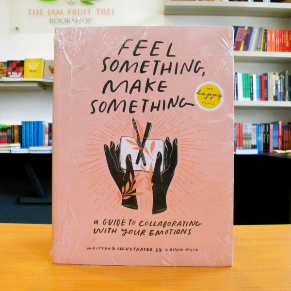 Feel Something, Make Something: A Guide to Collaborating with Your Emotions -